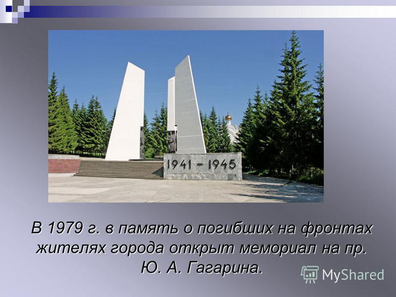 В 1979 г. в память о погибших на фронтах жителях города открыт мемориал на пр. Ю. А. Гагарина.