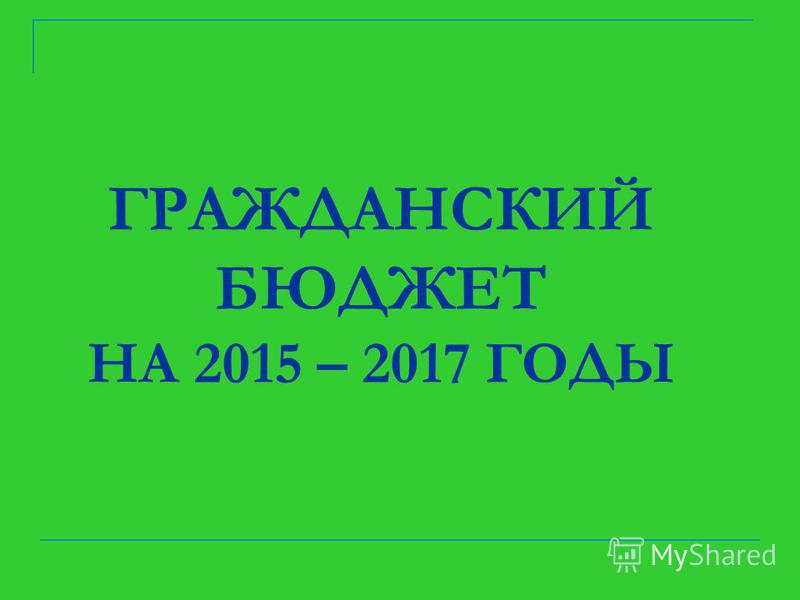 ГРАЖДАНСКИЙ БЮДЖЕТ НА 2015 – 2017 ГОДЫ