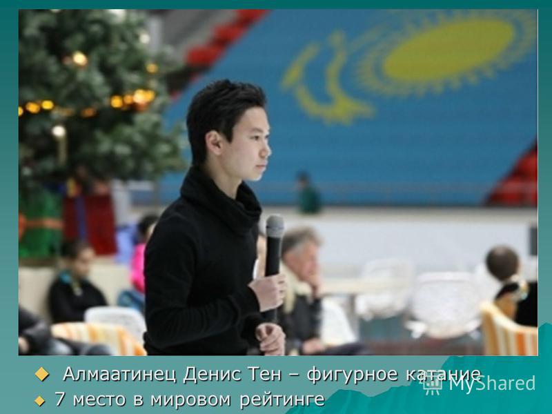 Алмаатинец Денис Тен – фигурное катание Алмаатинец Денис Тен – фигурное катание 7 место в мировом рейтинге 7 место в мировом рейтинге