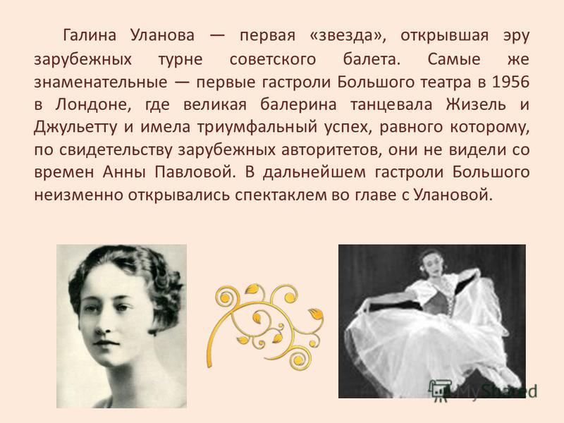 Галина Уланова первая «звезда», открывшая эру зарубежных турне советского балета. Самые же знаменательные первые гастроли Большого театра в 1956 в Лондоне, где великая балерина танцевала Жизель и Джульетту и имела триумфальный успех, равного которому