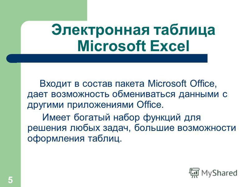 5 Электронная таблица Microsoft Excel Входит в состав пакета Microsoft Office, дает возможность обмениваться данными с другими приложениями Office. Имеет богатый набор функций для решения любых задач, большие возможности оформления таблиц.
