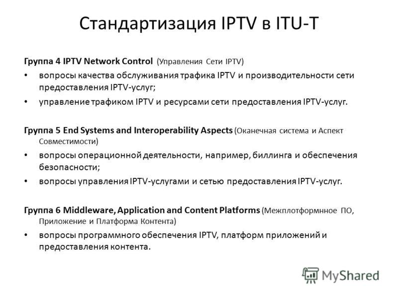 Стандартизация IPTV в ITU-T Группа 4 IPTV Network Control (Управления Сети IPTV) вопросы качества обслуживания трафика IPTV и производительности сети предоставления IPTV-услуг; управление трафиком IPTV и ресурсами сети предоставления IPTV-услуг. Груп