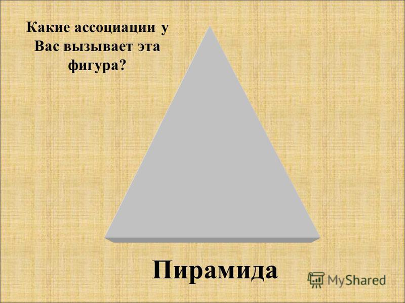 Пирамида Какие ассоциации у Вас вызывает эта фигура?