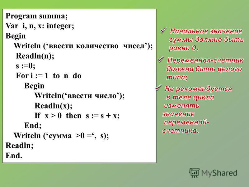 Program summa; Var i, n, x: integer; Begin Writeln (ввести количество чисел); Readln(n); s :=0; For i := 1 to n do Begin Writeln(ввести число); Readln(x); If x > 0 then s := s + x; End; Writeln (сумма >0 =, s); Readln; End.