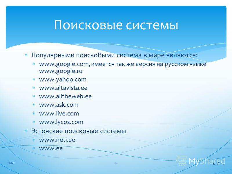 Популярными поиска Выми система в мире являются: www.google.com, имеется так же версия на русском языке www.google.ru www.yahoo.com www.altavista.ee www.alltheweb.ee www.ask.com www.live.com www.lycos.com Эстонские поискавые системы www.neti.ee www.e