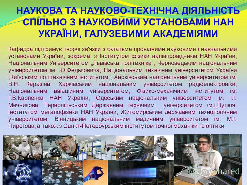 НАУКОВА ТА НАУКОВО-ТЕХНІЧНА ДІЯЛЬНІСТЬ СПІЛЬНО З НАУКОВИМИ УСТАНОВАМИ НАН УКРАЇНИ, ГАЛУЗЕВИМИ АКАДЕМІЯМИ Кафедра підтримує творчі зв'язки з багатьма провідними науковими і навчальними установами України, зокрема: з Інститутом фізики напівпровідників 