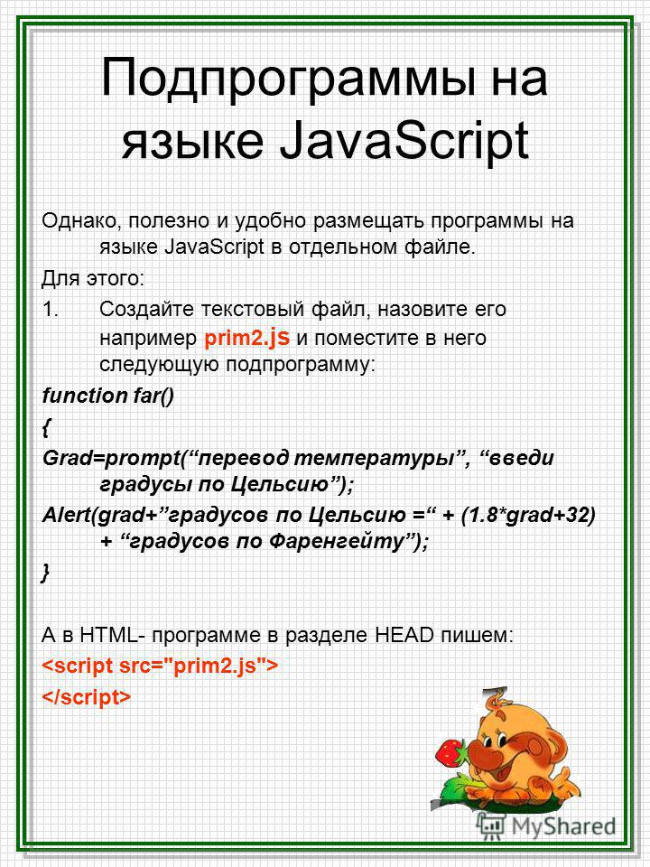 Подпрограммы на языке JavaScript Однако, полезно и удобно размещать программы на языке JavaScript в отдельном файле. Для этого: 1. Создайте текстовый файл, назовите его например prim2. js и поместите в него следующую подпрограмму: function far() { Gr