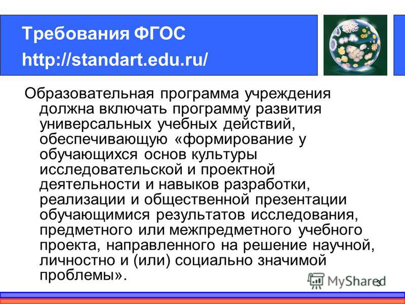Требования ФГОС http://standart.edu.ru/ Образовательная программа учреждения должна включать программу развития универсальных учебных действий, обеспечивающую «формирование у обучающихся основ культуры исследовательской и проектной деятельности и нав