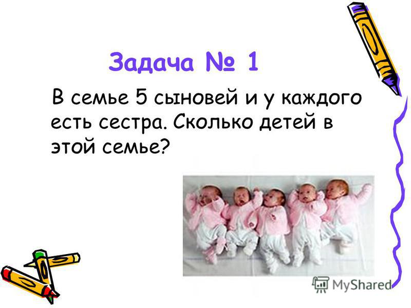 Задача 1 В семье 5 сыновей и у каждого есть сестра. Сколько детей в этой семье?