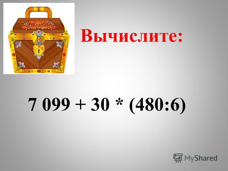 ( 3 5 +а)-2 1 =5 В Вычислите: 7 099 + 30 * (480:6)
