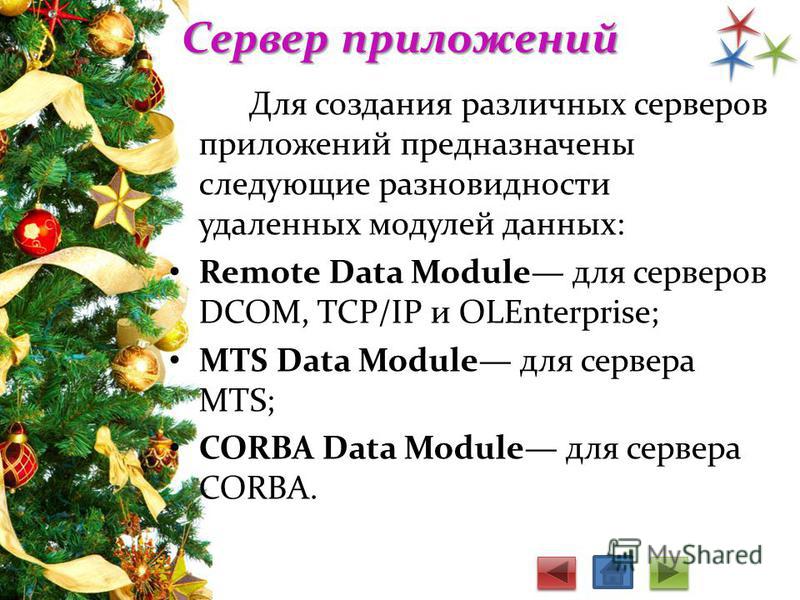 Сервер приложений Для создания различных серверов приложений предназначены следующие разновидности удаленных модулей данных: Remote Data Module для серверов DCOM, TCP/IP и OLEnterprise; MTS Data Module для сервера MTS; CORBA Data Module для сервера C