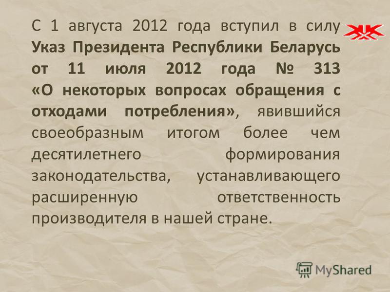 С 1 августа 2012 года вступил в силу Указ Президента Республики Беларусь от 11 июля 2012 года 313 «О некоторых вопросах обращения с отходами потребления», явившийся своеобразным итогом более чем десятилетнего формирования законодательства, устанавлив