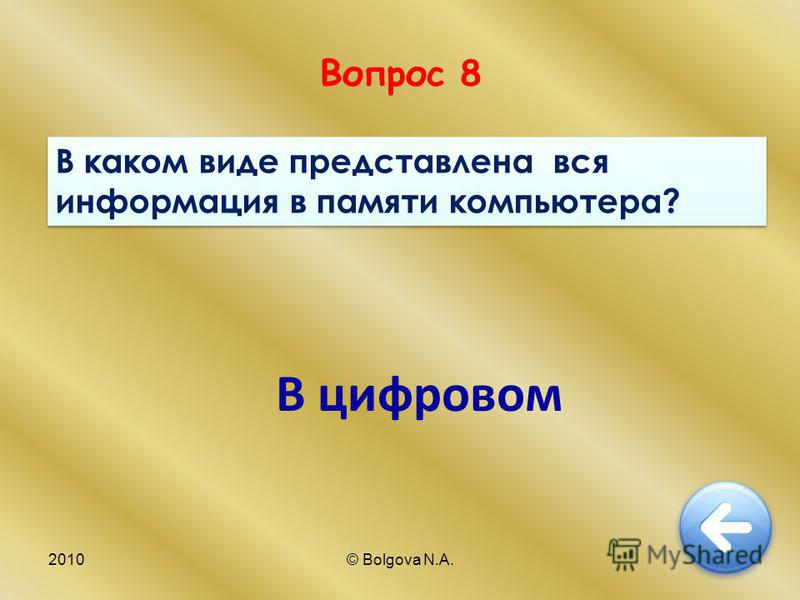 2010© Bolgova N.A.18 Вопрос 8 В каком виде представлена вся информация в памяти компьютера? В цифровом