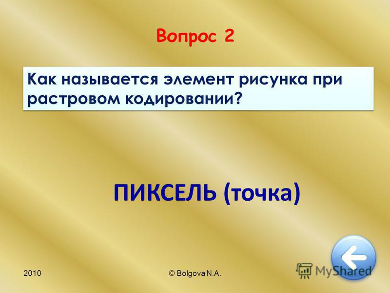 2010© Bolgova N.A.6 Вопрос 2 Как называется элемент рисунка при растровом кодировании? ПИКСЕЛЬ (точка)