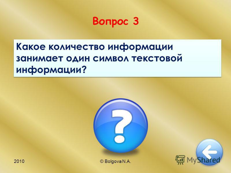 2010© Bolgova N.A.7 Вопрос 3 Какое количество информации занимает один символ текстовой информации?
