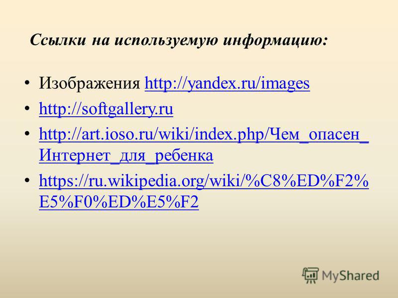 Ссылки на используемую информацию: Изображения http://yandex.ru/imageshttp://yandex.ru/images http://softgallery.ru http://art.ioso.ru/wiki/index.php/Чем_опасен_ Интернет_для_ребенка http://art.ioso.ru/wiki/index.php/Чем_опасен_ Интернет_для_ребенка 