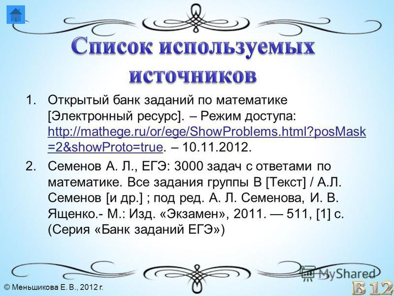 1. Открытый банк заданий по математике [Электронный ресурс]. – Режим доступа: http://mathege.ru/or/ege/ShowProblems.html?posMask =2&showProto=true. – 10.11.2012. http://mathege.ru/or/ege/ShowProblems.html?posMask =2&showProto=true 2. Семенов А. Л., Е