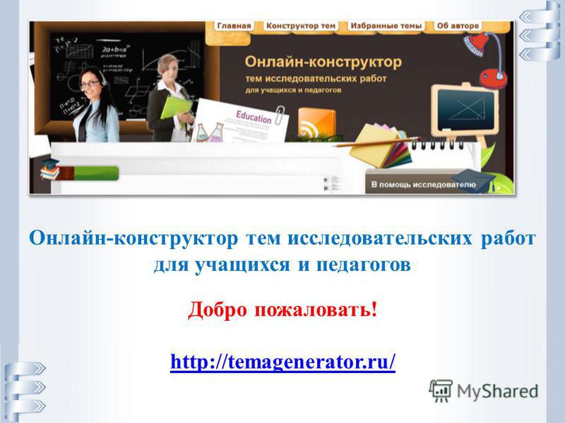 Онлайн-конструктор тем исследовательских работ для учащихся и педагогов Добро пожаловать! http://temagenerator.ru/
