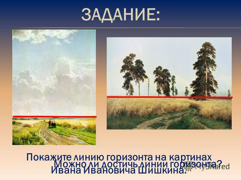 ЗАДАНИЕ: Покажите линию горизонта на картинах Ивана Ивановича Шишкина. Можно ли достичь линии горизонта?