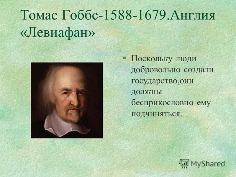 Томас Гоббс-1588-1679. Англия «Левиафан» §Поскольку люди добровольно создали государство,они должны беспрекословно ему подчиняться.