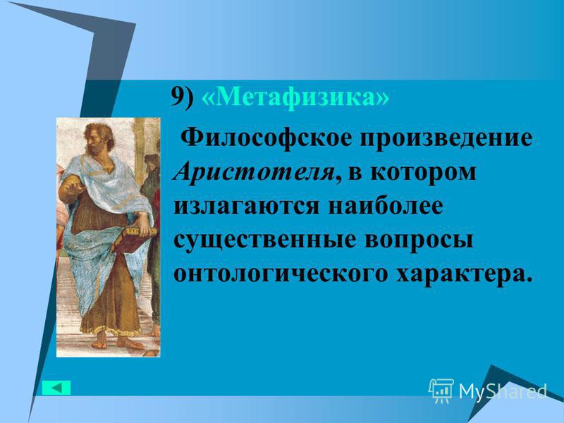 9) «Метафизика» Философское произведение Аристотеля, в котором излагаются наиболее существенные вопросы онтологического характера.