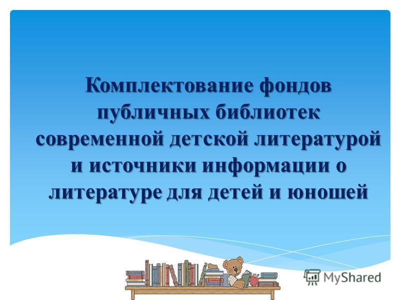 К Комплектование фондов публичных библиотек современной детской литературой и источники информации о литературе для детей и юношей