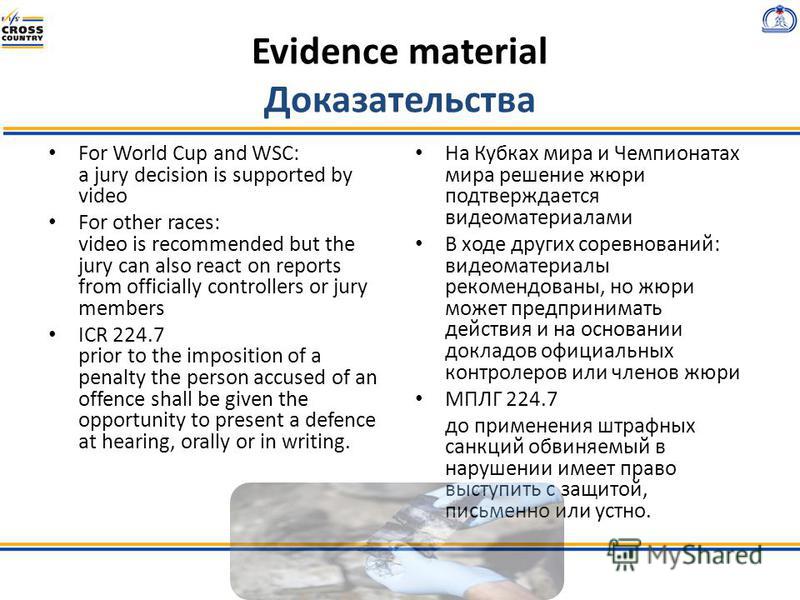Evidence material Доказательства For World Cup and WSC: a jury decision is supported by video For other races: video is recommended but the jury can also react on reports from officially controllers or jury members ICR 224.7 prior to the imposition o