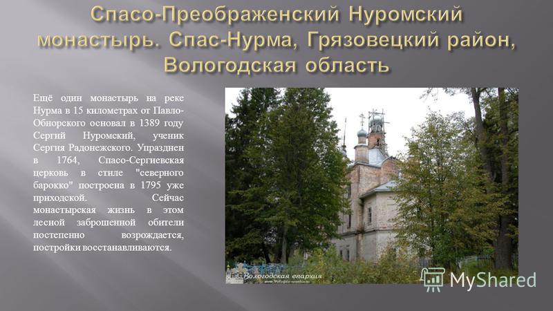 Ещё один монастырь на реке Нурма в 15 километрах от Павло - Обнорского основал в 1389 году Сергий Нуромский, ученик Сергия Радонежского. Упразднен в 1764, Спасо - Сергиевская церковь в стиле 