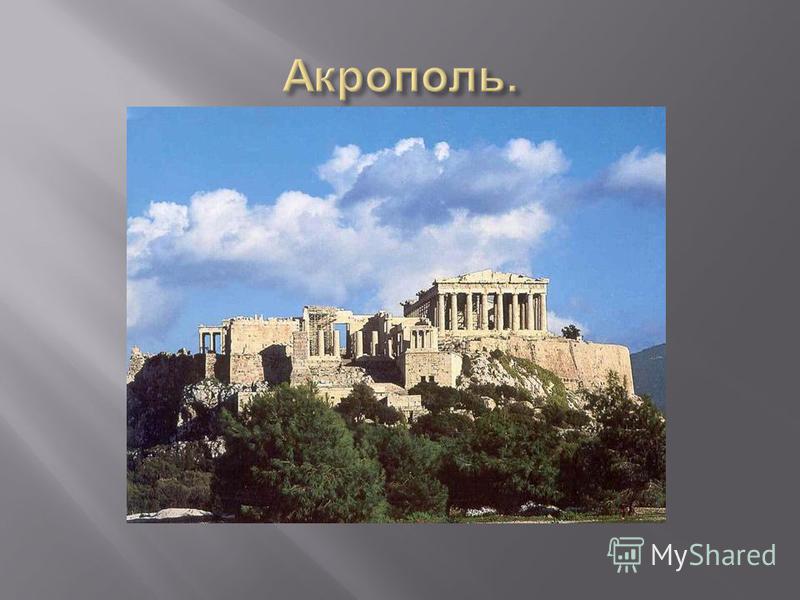 Акрополь ( от гр. «akra polis» – « верхний город ») – городская крепость стран Древнего мира. В Древней Греции – находящаяся на возвышенном месте укрепленая часть города, которая служила защитой во время опасности. На акрополе возводили храмы богам, 