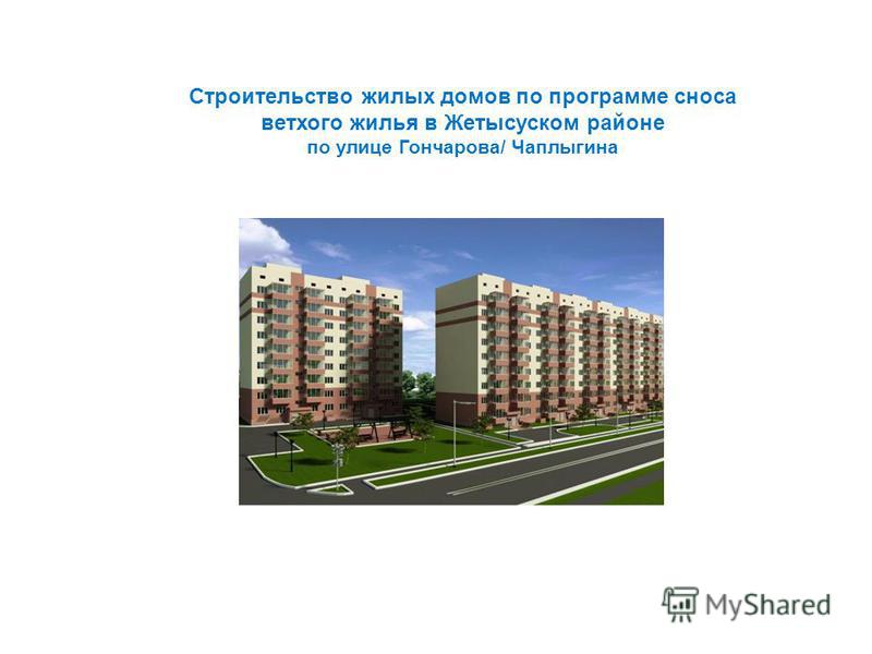 Строительство жилых домов по программе сноса ветхого жилья в Жетысуском районе по улице Гончарова/ Чаплыгина