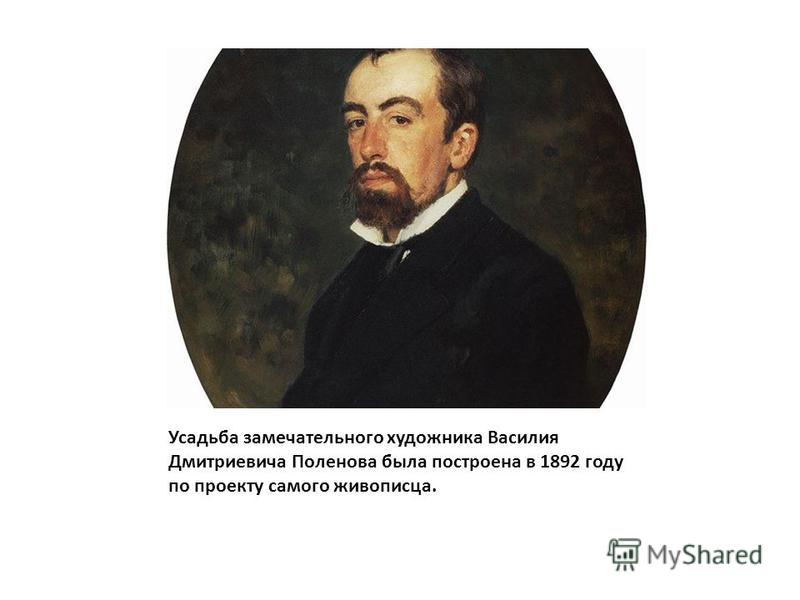 Усадьба замечательного художника Василия Дмитриевича Поленова была построена в 1892 году по проекту самого живописца.
