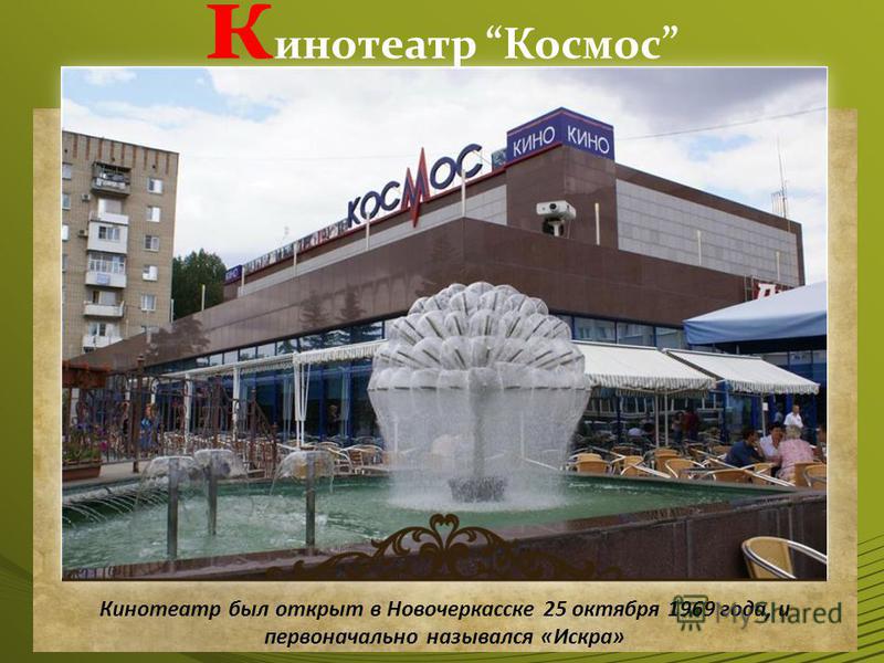 кинотеатр Космос Кинотеатр был открыт в Новочеркасске 25 октября 1969 года, и первоначально назывался «Искра»