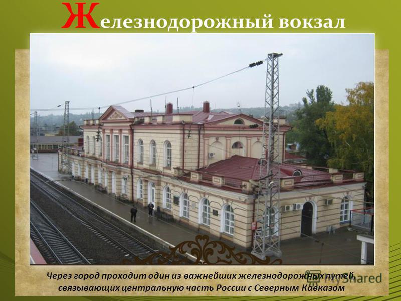 Ж елезнодорожный вокзал Через город проходит один из важнейших железнодорожных путей, связывающих центральную часть России с Северным Кавказом