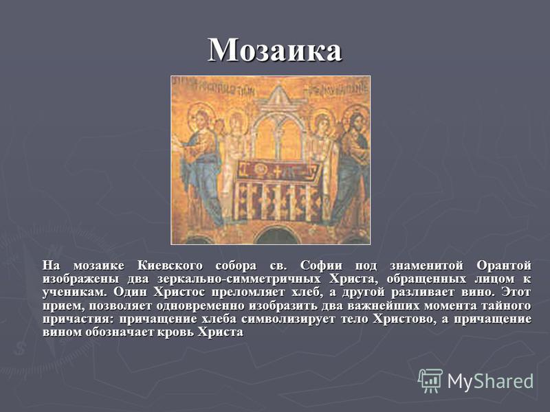 Мозаика На мозаике Киевского собора св. Софии под знаменитой Орантой изображены два зеркально-симметричных Христа, обращенных лицом к ученикам. Один Христос преломляет хлеб, а другой разливает вино. Этот прием, позволяет одновременно изобразить два в