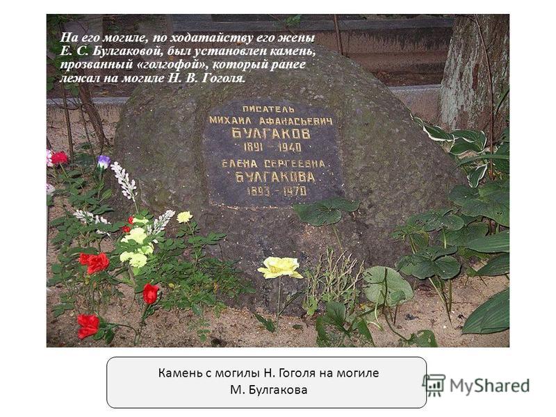 Камень с могилы Н. Гоголя на могиле М. Булгакова На его могиле, по ходатайству его жены Е. С. Булгаковой, был установлен камень, прозванный «голгофой», который ранее лежал на могиле Н. В. Гоголя.