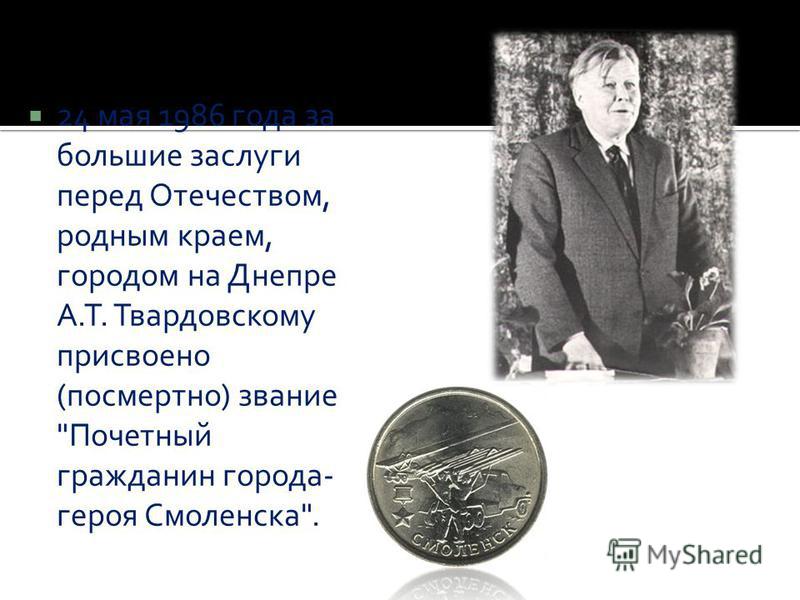 24 мая 1986 года за большие заслуги перед Отечеством, родным краем, городом на Днепре А.Т. Твардовскому присвоено (посмертно) звание Почетный гражданин города- героя Смоленска.