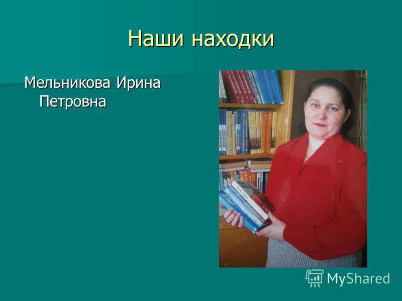 Наши находки Мельникова Ирина Петровна