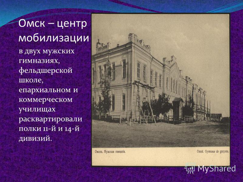 Омск – центр мобилизации в двух мужских гимназиях, фельдшерской школе, епархиальном и коммерческом училищах расквартировали полки 11-й и 14-й дивизий.
