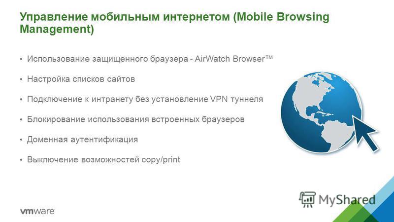Управление мобильным интернетом (Mobile Browsing Management) 24 Использование защищенного браузера - AirWatch Browser Настройка списков сайтов Подключение к интранету без установление VPN туннеля Блокирование использования встроенных браузеров Доменн