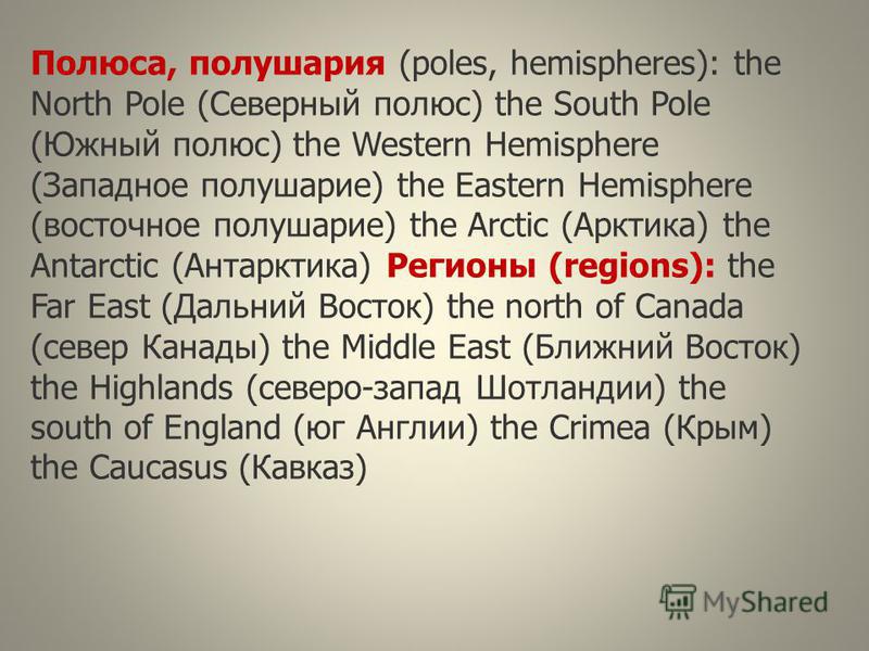 Полюса, полушария (poles, hemispheres): the North Pole (Северный полюс) the South Pole (Южный полюс) the Western Hemisphere (Западное полушарие) the Eastern Hemisphere (восточное полушарие) the Arctic (Арктика) the Antarctic (Антарктика) Регионы (reg