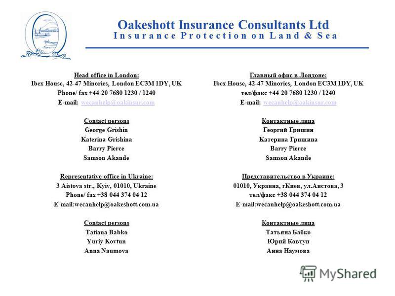 Oakeshott Insurance Consultants Ltd I n s u r a n c e P r o t e c t i o n o n L a n d & S e a ____________________________________________________ Head office in London: Ibex House, 42-47 Minories, London EC3M 1DY, UK Phone/ fax +44 20 7680 1230 / 12