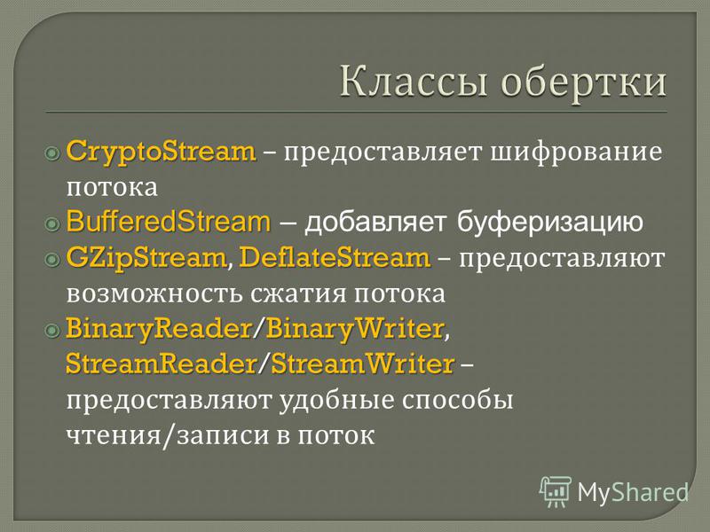 CryptoStream CryptoStream – предоставляет шифрование потока BufferedStream BufferedStream – добавляет буферизацию GZipStreamDeflateStream GZipStream, DeflateStream – предоставляют возможность сжатия потока BinaryReader/BinaryWriter StreamReader/Strea
