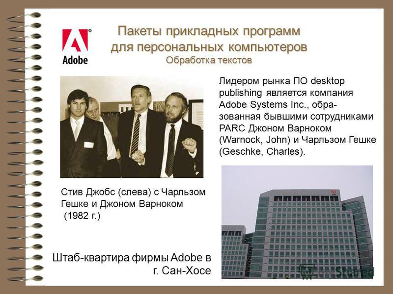 Стив Джобс (слева) с Чарльзом Гешке и Джоном Варноком (1982 г.) Пакеты прикладных программ для персональных компьютеров Обработка текстов Лидером рынка ПО desktop publishing является компания Adobe Systems Inc., обра- зованная бывшими сотрудниками PA