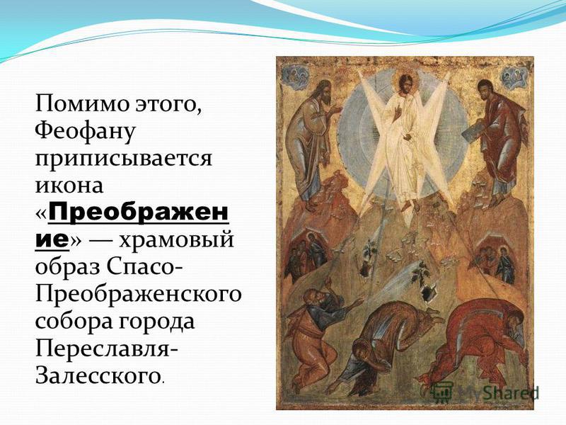 Помимо этого, Феофану приписывается икона « Преображен ие » храмовый образ Спасо- Преображенского собора города Переславля- Залесского.