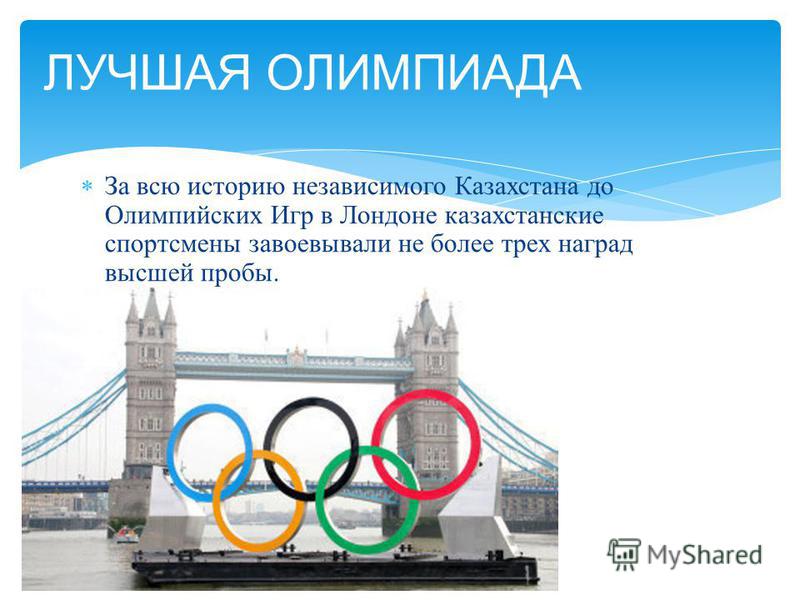 За всю историю независимого Казахстана до Олимпийских Игр в Лондоне казахстанские спортсмены завоевывали не более трех наград высшей пробы. ЛУЧШАЯ ОЛИМПИАДА