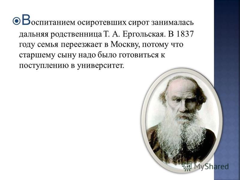 В оспитанием осиротевших сирот занималась дальняя родственница Т. А. Ергольская. В 1837 году семья переезжает в Москву, потому что старшему сыну надо было готовиться к поступлению в университет.