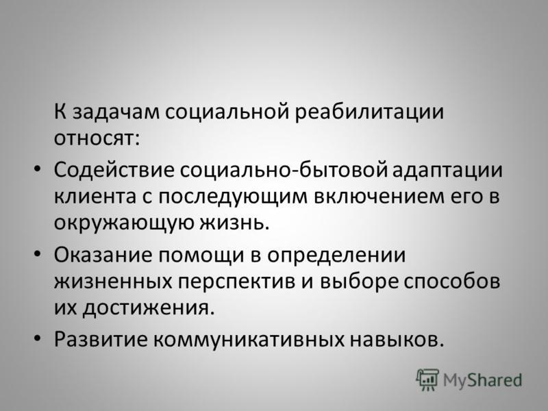 К задачам социальной реабилитации относят: Содействие социально-бытовой адаптации клиента с последующим включением его в окружающую жизнь. Оказание по