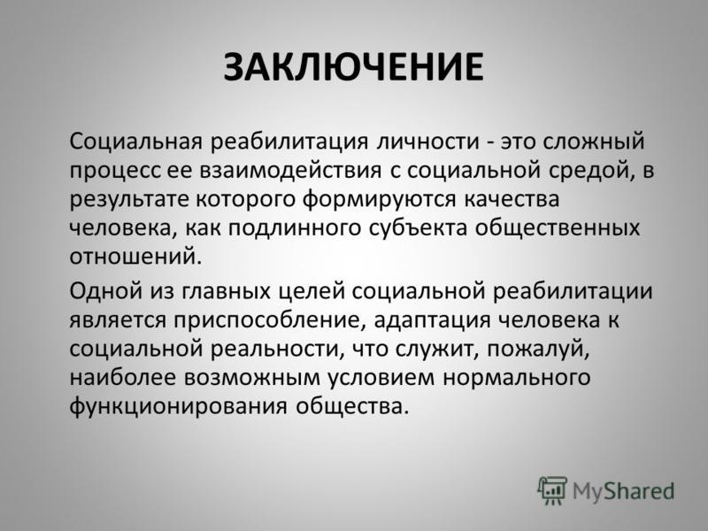 ЗАКЛЮЧЕНИЕ Социальная реабилитация личности - это сложный процесс ее взаимодействия с социальной средой, в результате которого формируются качества че