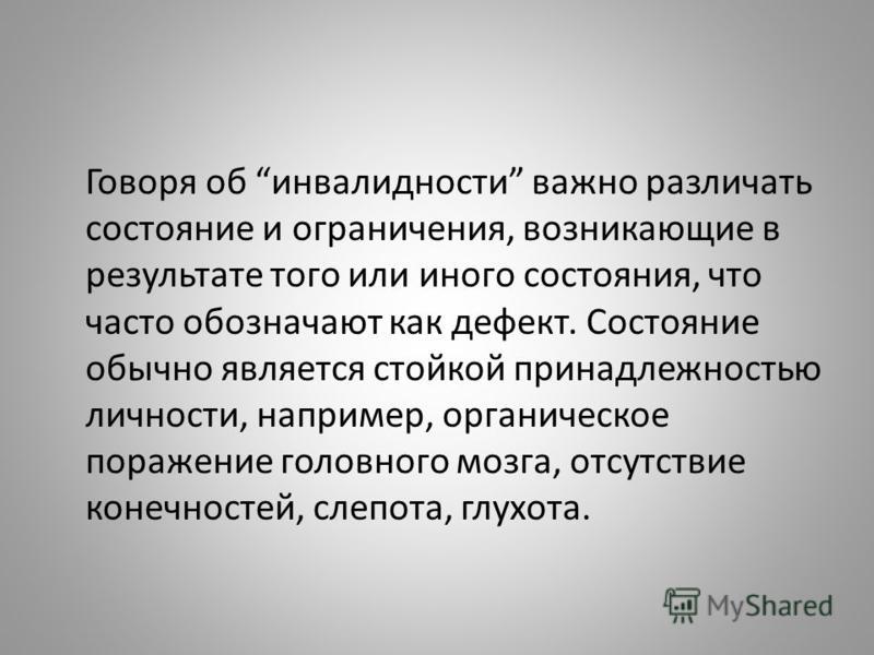 Говоря об инвалидности важно различать состояние и ограничения, возникающие в результате того или иного состояния, что часто обозначают как дефект. Со