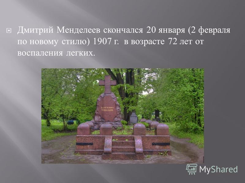 Дмитрий Менделеев скончался 20 января (2 февраля по новому стилю ) 1907 г. в возрасте 72 лет от воспаления легких.